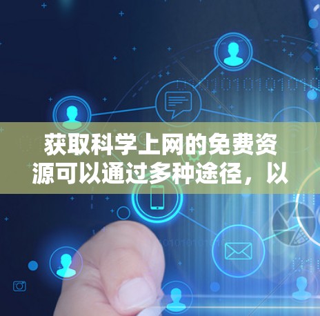 获取科学上网的免费资源可以通过多种途径，以下是一些具体的建议