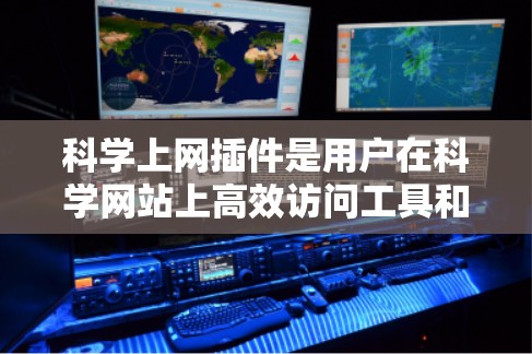 科学上网插件是用户在科学网站上高效访问工具和服务时自动识别和支持的工具，帮助用户省去手动输入的麻烦。以下是一些常见的科学上网插件功能