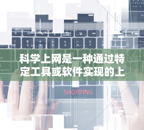 科学上网是一种通过特定工具或软件实现的上网方式，主要关注数据的计算和分析。以下是科学上网的几种常用方法及其适用场景