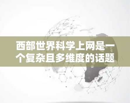 西部世界科学上网是一个复杂且多维度的话题，涉及多个因素和背景。以下是对西部世界科学上网的详细分析