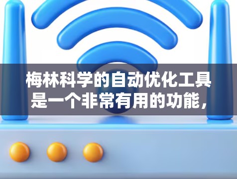 梅林科学的自动优化工具是一个非常有用的功能，可以帮助用户提升网页加载速度和效率。以下是对该功能的详细总结和使用指南