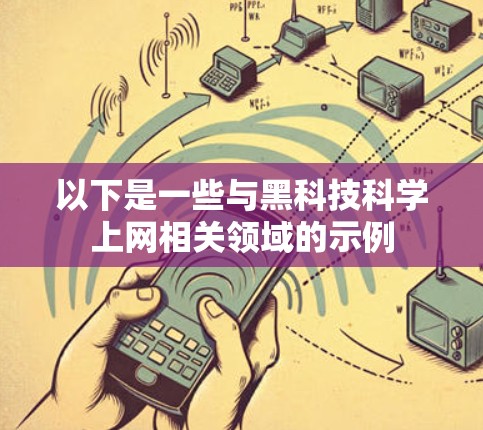 以下是一些与黑科技科学上网相关领域的示例