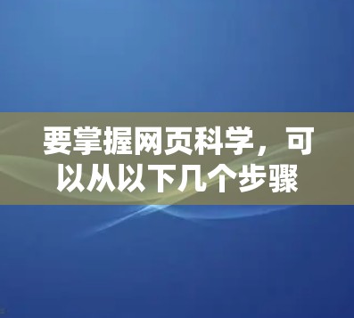 要掌握网页科学，可以从以下几个步骤进行学习和实践