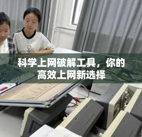 科学上网破解工具，你的高效上网新选择
