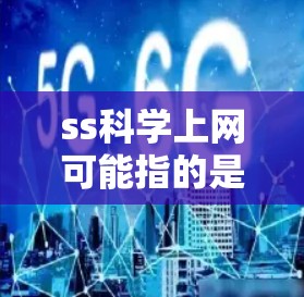 ss科学上网可能指的是某种特定的网络服务或平台，具体含义取决于上下文。以下是一些可能的解释和操作步骤