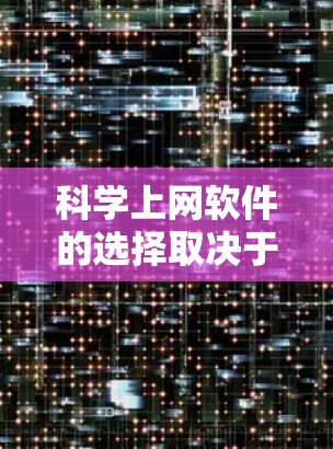 科学上网软件的选择取决于你的具体需求和目标。以下是一些适合不同场景的推荐
