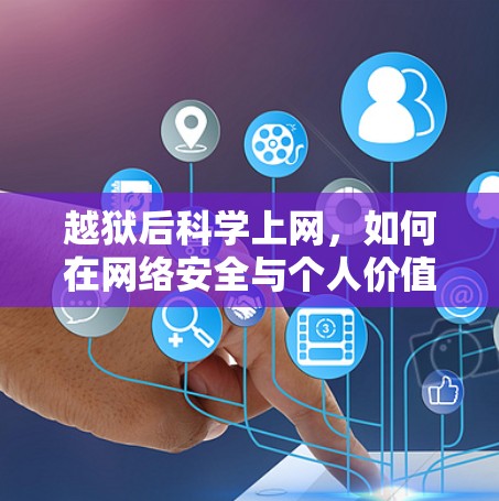 越狱后科学上网，如何在网络安全与个人价值之间找到平衡