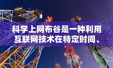 科学上网布谷是一种利用互联网技术在特定时间、地点传播信息的方法，其核心在于通过加密和高效的数据传输来实现信息的传播。以下是对该概念的详细分析