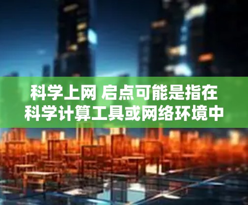 科学上网 启点可能是指在科学计算工具或网络环境中开始使用或启动功能。以下是一些可能的解释和步骤