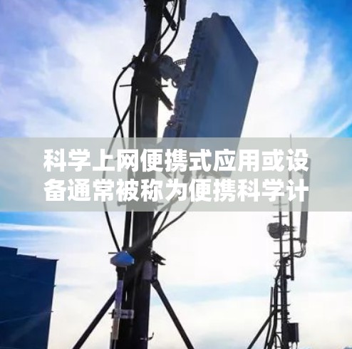 科学上网便携式应用或设备通常被称为便携科学计算器或科学上网端，旨在提供强大的科学计算功能，同时具备良好的便携性。以下是一些常见的科学上网便携设备及其特点