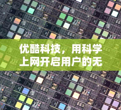 优酷科技，用科学上网开启用户的无限可能