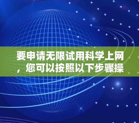 要申请无限试用科学上网，您可以按照以下步骤操作