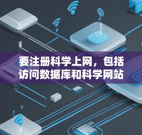 要注册科学上网，包括访问数据库和科学网站，可以按照以下步骤操作