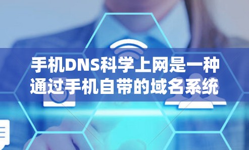 手机DNS科学上网是一种通过手机自带的域名系统（DNS）来访问外部网站的方法，无需手动设置IP地址和密码。以下是详细的步骤指南