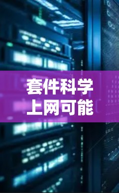 套件科学上网可能指的是谷歌在科学计算和数据处理方面的服务，结合了多种网络和云服务。以下是对这一概念的详细解释