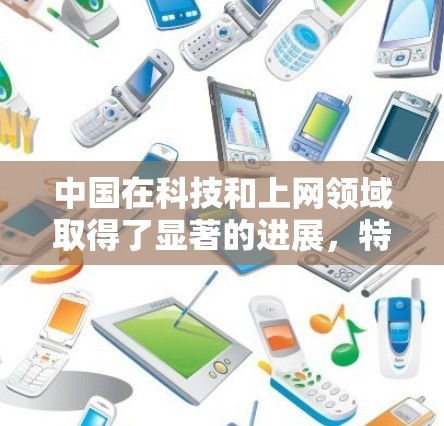 中国在科技和上网领域取得了显著的进展，特别是在人工智能、5G网络、大数据和网络安全等方面。以下是一些关键点