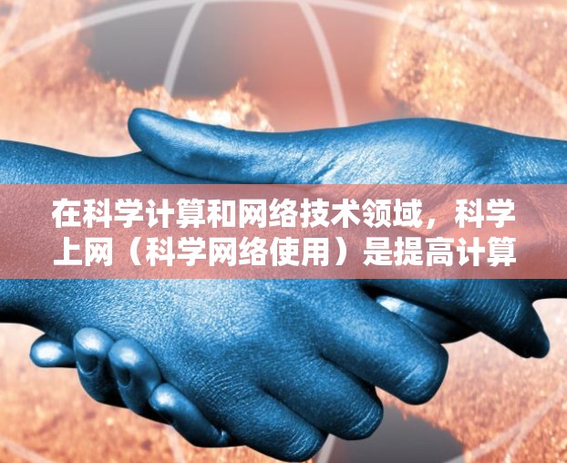 在科学计算和网络技术领域，科学上网（科学网络使用）是提高计算效率和解决问题能力的重要方法。以下是一些科学上网的科学方法，帮助您更高效地利用网络资源