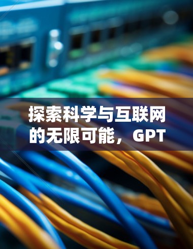 探索科学与互联网的无限可能，GPT化科学的未来革命性变革