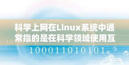科学上网在Linux系统中通常指的是在科学领域使用互联网进行研究、分析和协作的工具或方法。以下是对科学上网的详细解释