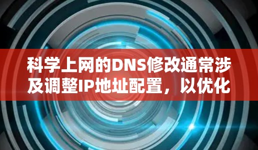 科学上网的DNS修改通常涉及调整IP地址配置，以优化网络性能或配置特定的访问控制。以下是一些步骤和注意事项，帮助您进行DNS配置修改