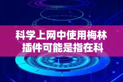 科学上网中使用梅林 插件可能是指在科学计算或教育用途中使用的某个插件，例如优化网站性能以减少服务器负载、提高响应速度或减少资源使用。以下是一些可能的解决方案，帮助您优化科学计算网站的性能
