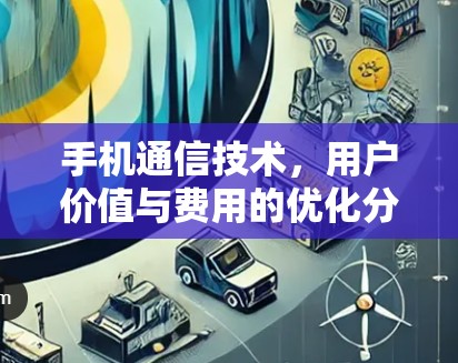 手机通信技术，用户价值与费用的优化分析