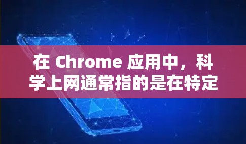 在 Chrome 应用中，科学上网通常指的是在特定的网络服务或设置下，进行更高级的网络操作或查询。以下是关于科学上网的一些常见问题和解决方案