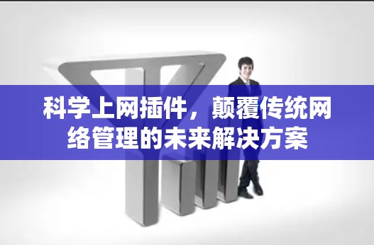 科学上网插件，颠覆传统网络管理的未来解决方案