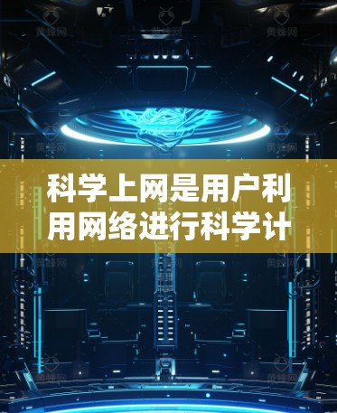 科学上网是用户利用网络进行科学计算、数据分析、电子课本等在线学习工具的访问方式。以下是一些关于科学上网的实用信息和技巧