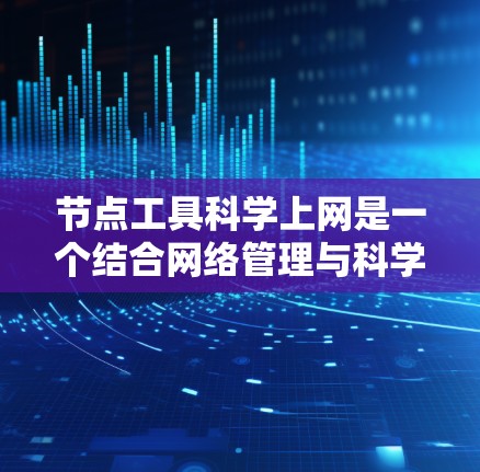 节点工具科学上网是一个结合网络管理与科学计算功能的软件工具，旨在帮助用户高效进行科学数据处理和分析。以下是该工具的详细分析