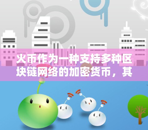 火币作为一种支持多种区块链网络的加密货币，其科学上网的特性在于其支持区块链技术，尤其是在Web3和分布式计算领域。以下是对火币科学上网的详细分析