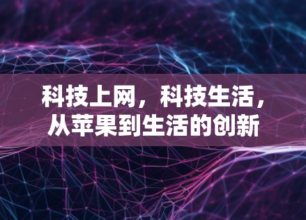 科技上网，科技生活，从苹果到生活的创新
