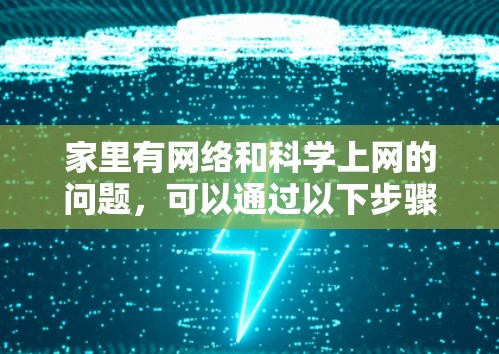 家里有网络和科学上网的问题，可以通过以下步骤进行排查和解决
