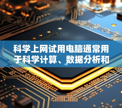 科学上网试用电脑通常用于科学计算、数据分析和工程模拟等场景。以下是一些常见的科学上网试用软件及其特点 科学上网试用电脑通常用于科学计算、数据分析和工程模拟等场景。以下是一些常见的科学上网试用软件及其特点