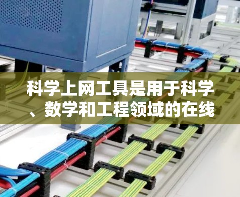 科学上网工具是用于科学、数学和工程领域的在线平台，广泛应用于学习、研究和实践。以下是对这些工具的总结和推荐