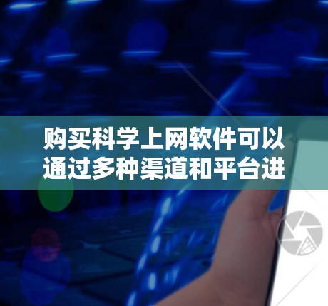 购买科学上网软件可以通过多种渠道和平台进行。以下是一些常见的方法和推荐