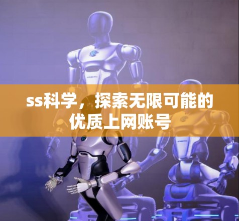 ss科学，探索无限可能的优质上网账号