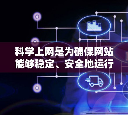 科学上网是为确保网站能够稳定、安全地运行而提供的网络服务，主要涉及科学计算、数据处理和高级应用的网络需求。科学上网服务通常通过提供专用的服务器或云服务来满足这些需求。以下是一些常用的科学上网解决方案