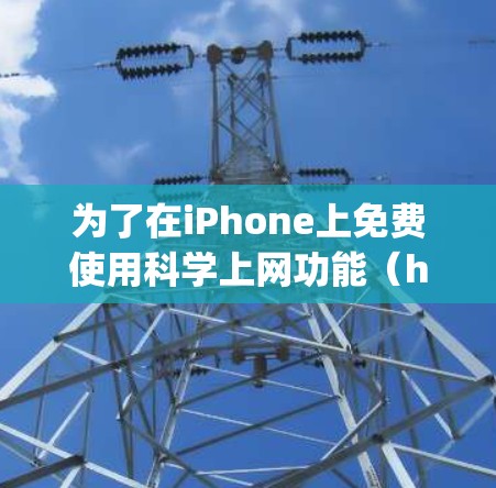 为了在iPhone上免费使用科学上网功能（heardword 和 Google Search）可以按照以下步骤操作