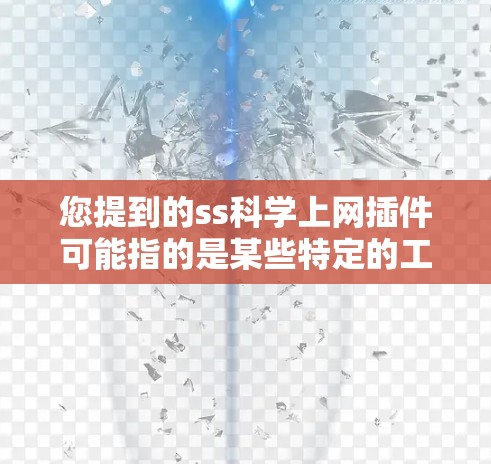 您提到的ss科学上网插件可能指的是某些特定的工具或插件，但ss在上下文中可能有多种含义。以下是一些可能的解释和建议
