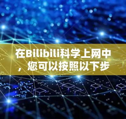 在Bilibili科学上网中，您可以按照以下步骤操作
