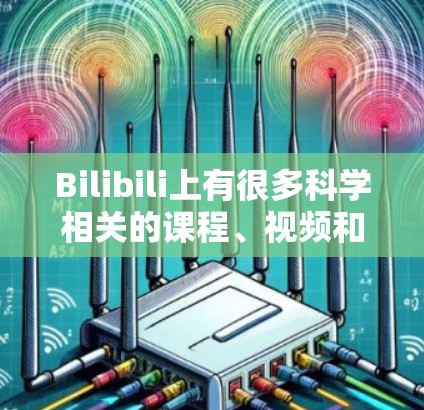 Bilibili上有很多科学相关的课程、视频和资源。以下是关于科学内容的几种常见类型