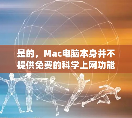 是的，Mac电脑本身并不提供免费的科学上网功能，但苹果公司（Apple Inc.在平台上提供了一些免费的在线资源和课程，可以帮助您学习和使用科学工具。以下是Mac免费科学上网的几种方式