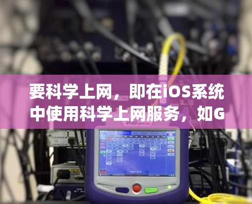 要科学上网，即在iOS系统中使用科学上网服务，如Gmail、Facebook、Instagram等，可以按照以下步骤操作