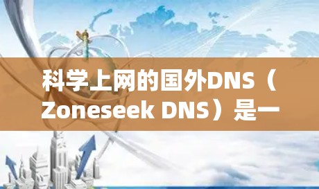 科学上网的国外DNS（Zoneseek DNS）是一种通过全球范围内的域名管理系统来管理网站和服务器的架构，尤其适合需要快速访问国际域名的用户。以下是对科学上网国外DNS的详细分析