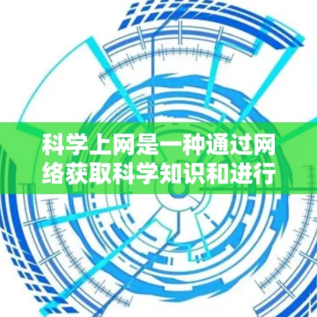 科学上网是一种通过网络获取科学知识和进行科学计算的活动，涉及多种工具和资源。以下是对科学上网的详细总结和建议