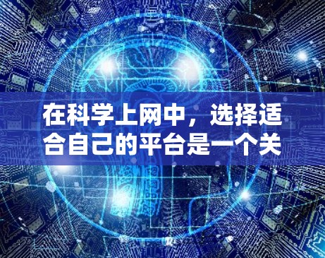 在科学上网中，选择适合自己的平台是一个关键步骤。以下是一个分步指南，帮助你找到和利用科学资源