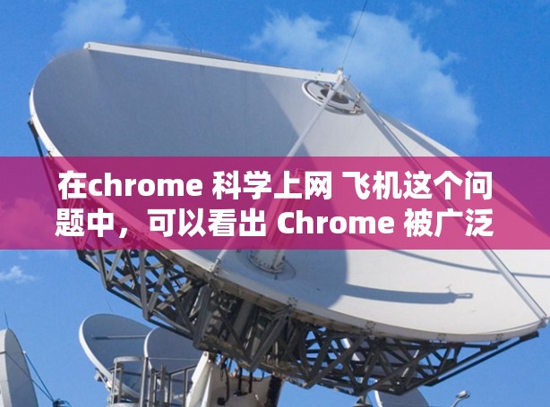 在chrome 科学上网 飞机这个问题中，可以看出 Chrome 被广泛应用于多个领域，包括科学实验和航天领域。以下是对此问题的详细解答