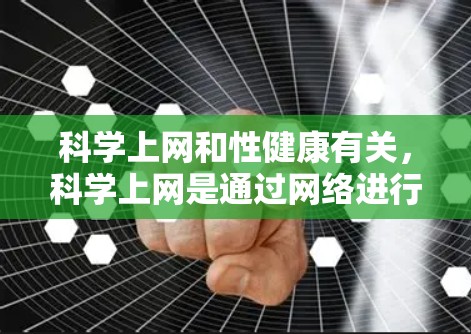 科学上网和性健康有关，科学上网是通过网络进行健康检查、预防疾病等的健康方法。以下是一些关于科学上网和性健康的信息和网址