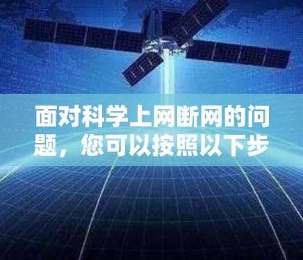 面对科学上网断网的问题，您可以按照以下步骤进行排查和解决